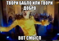 твори бабло или твори добро вот смысл