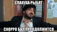 спакуха рыбят скорро бал прродолжится