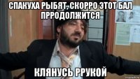 спакуха рыбят, скорро этот бал прродолжится клянусь ррукой