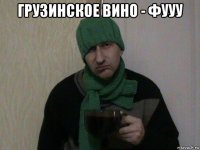 грузинское вино - фууу 