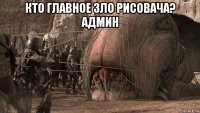 кто главное зло рисовача? админ 