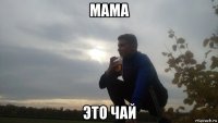 мама это чай