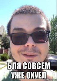  бля совсем уже охуел