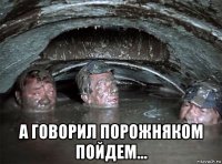  а говорил порожняком пойдем...