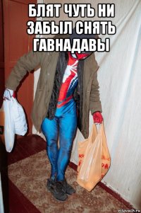 блят чуть ни забыл снять гавнадавы 