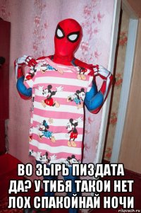  во зырь пиздата да? у тибя такои нет лох спакойнай ночи