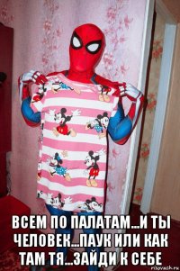  всем по палатам...и ты человек...паук или как там тя...зайди к себе