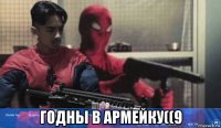  годны в армейку((9