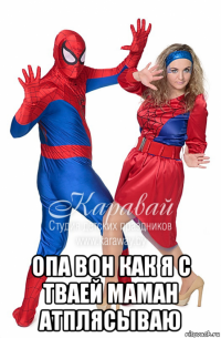  опа вон как я с тваей маман атплясываю