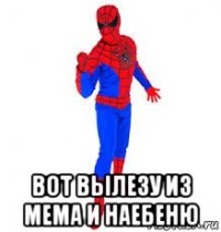  вот вылезу из мема и наебеню