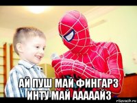  ай пуш май фингарз инту май ааааайз