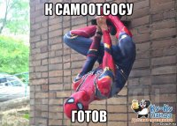 к самоотсосу готов