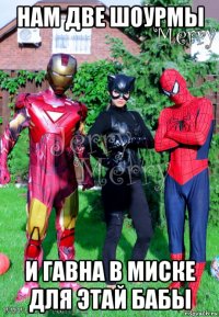 нам две шоурмы и гавна в миске для этай бабы