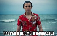  пасрал и не смыл (маладец)