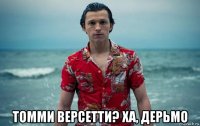  томми версетти? ха, дерьмо