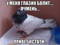у меня глазик болит.... ячмень... привет кстати...