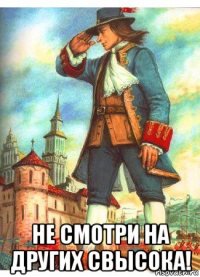  не смотри на других свысока!