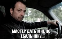  мастер дать мне по ебальнику