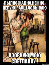 пылко,жадно,нежно, целую-расцеловываю озорную мою светланку !