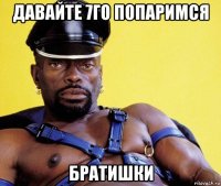 давайте 7го попаримся братишки