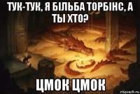 тук-тук, я більба торбінс, а ты хто? цмок цмок