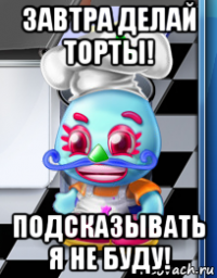 завтра делай торты! подсказывать я не буду!
