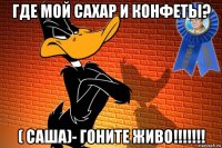 где мой сахар и конфеты? ( саша)- гоните живо!!!!!!!
