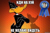 иди на хуй не желаю видеть
