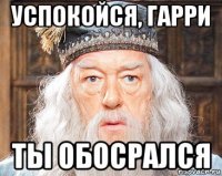 успокойся, гарри ты обосрался