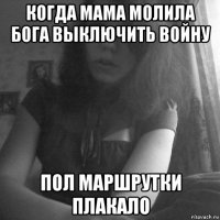 когда мама молила бога выключить войну пол маршрутки плакало