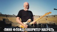  -пинк флойд говорите? насрать