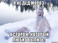 я не дед мороз. я сторож, который любит выпить!