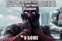 а что они сделали тебе? в контакт не давали зайти. картинку запостить не давали о боже