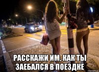  расскажи им, как ты заебался в поездке