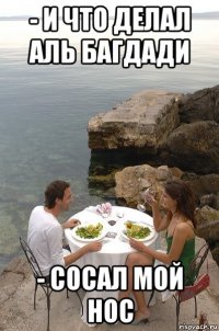 - и что делал аль багдади - сосал мой нос