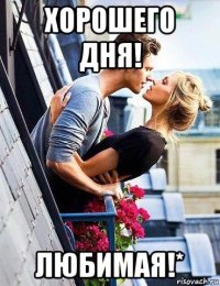 хорошего дня! любимая!*