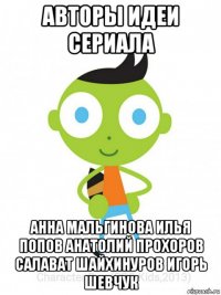 авторы идеи сериала анна мальгинова илья попов анатолий прохоров салават шайхинуров игорь шевчук