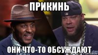 прикинь они что-то обсуждают