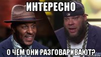 интересно о чём они разговаривают?