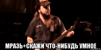  мразь+скажи что-нибудь умное