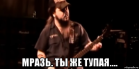  мразь. ты же тупая....