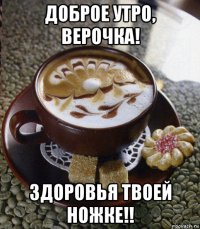 доброе утро, верочка! здоровья твоей ножке!!