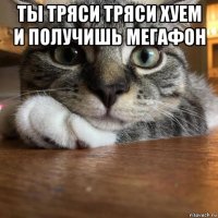 ты тряси тряси хуем и получишь мегафон 