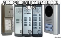 домофоны vizit метаком и не знаю 