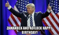  zamanbek and adilbek happy birthday!