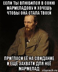 если ты влюбился в соню мармеладову и хочешь чтобы она стала твоей пригласи её на свидание и ещё захвати для неё мармелад