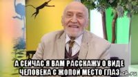  а сейчас я вам расскажу о виде человека с жопой место глаз