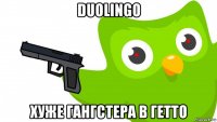 duolingo хуже гангстера в гетто