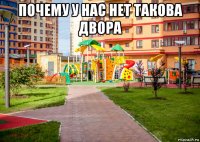 почему у нас нет такова двора 