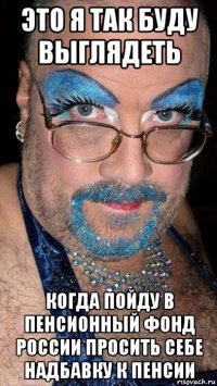 это я так буду выглядеть когда пойду в пенсионный фонд россии просить себе надбавку к пенсии